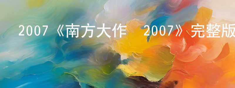 陳華兵發布2007《南方大作戰2007》完整版電影/在線觀看/百度云-美劇天堂